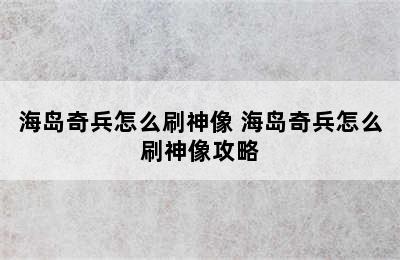 海岛奇兵怎么刷神像 海岛奇兵怎么刷神像攻略